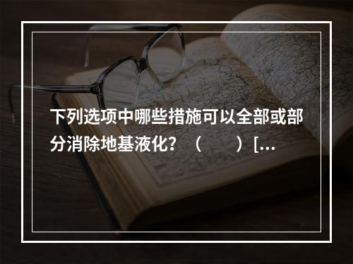 下列选项中哪些措施可以全部或部分消除地基液化？（　　）[2