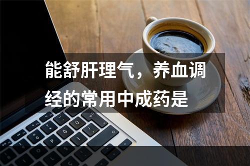 能舒肝理气，养血调经的常用中成药是