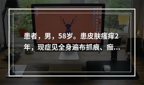 患者，男，58岁。患皮肤瘙痒2年，现症见全身遍布抓痕、痂皮、