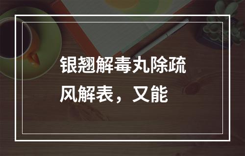 银翘解毒丸除疏风解表，又能