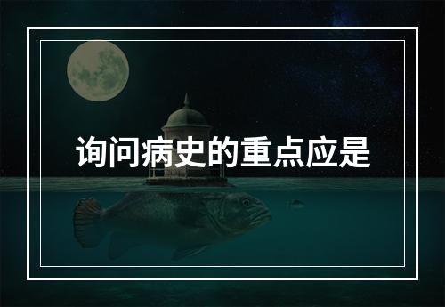 询问病史的重点应是