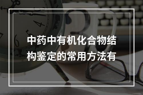 中药中有机化合物结构鉴定的常用方法有