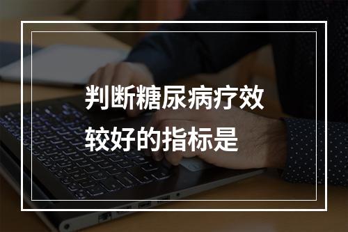 判断糖尿病疗效较好的指标是