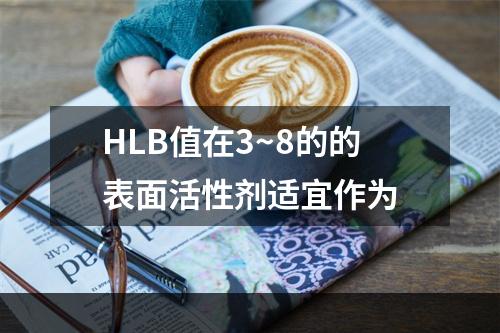 HLB值在3~8的的表面活性剂适宜作为