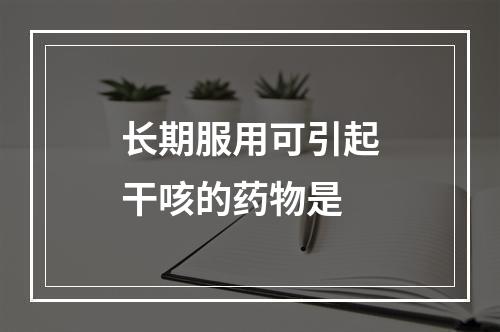 长期服用可引起干咳的药物是