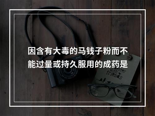 因含有大毒的马钱子粉而不能过量或持久服用的成药是