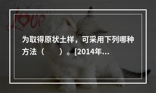 为取得原状土样，可采用下列哪种方法（　　）。[2014年真