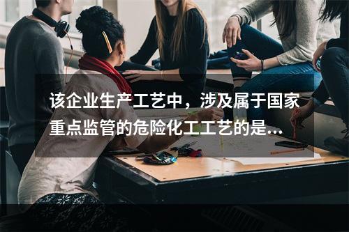 该企业生产工艺中，涉及属于国家重点监管的危险化工工艺的是（）