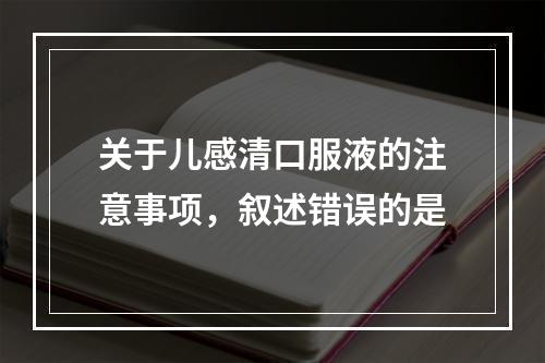 关于儿感清口服液的注意事项，叙述错误的是