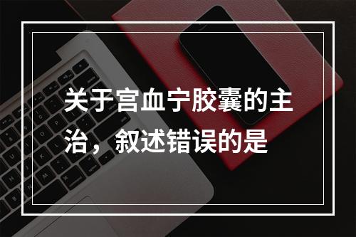 关于宫血宁胶囊的主治，叙述错误的是