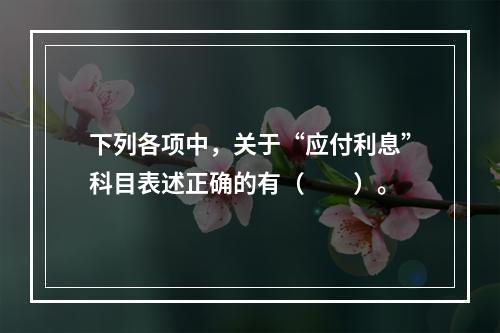 下列各项中，关于“应付利息”科目表述正确的有（　　）。