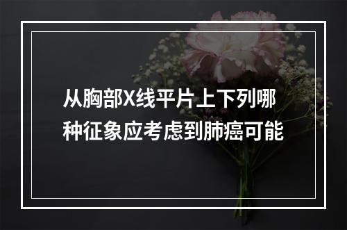 从胸部X线平片上下列哪种征象应考虑到肺癌可能