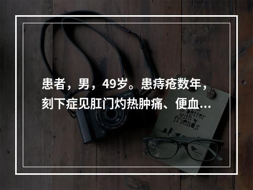 患者，男，49岁。患痔疮数年，刻下症见肛门灼热肿痛、便血、大