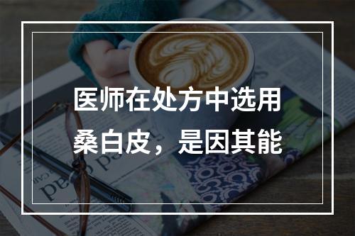 医师在处方中选用桑白皮，是因其能