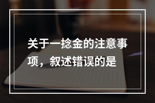 关于一捻金的注意事项，叙述错误的是