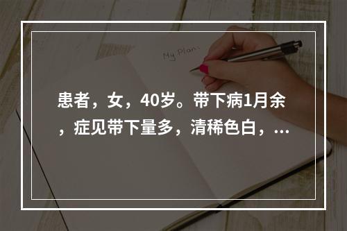 患者，女，40岁。带下病1月余，症见带下量多，清稀色白，腰膝