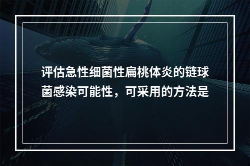 评估急性细菌性扁桃体炎的链球菌感染可能性，可采用的方法是