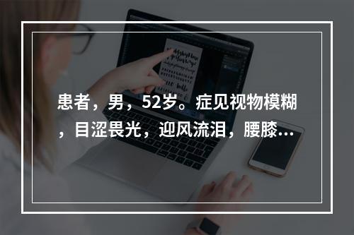 患者，男，52岁。症见视物模糊，目涩畏光，迎风流泪，腰膝酸软