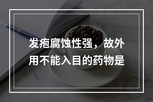 发疱腐蚀性强，故外用不能入目的药物是