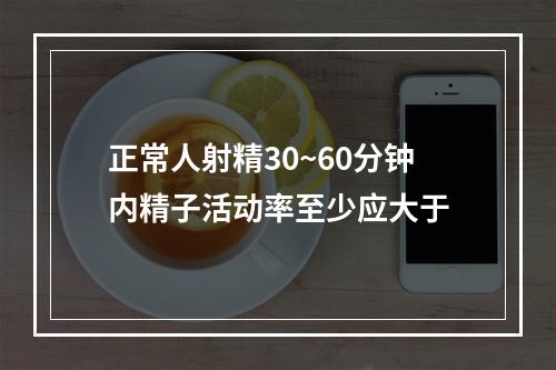 正常人射精30~60分钟内精子活动率至少应大于