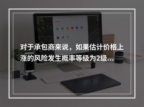 对于承包商来说，如果估计价格上涨的风险发生概率等级为2级，估