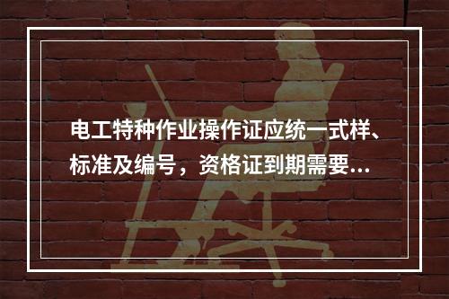 电工特种作业操作证应统一式样、标准及编号，资格证到期需要复审