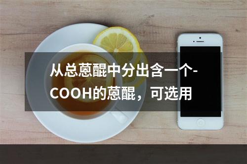 从总蒽醌中分出含一个-COOH的蒽醌，可选用