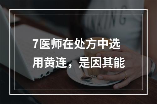 7医师在处方中选用黄连，是因其能