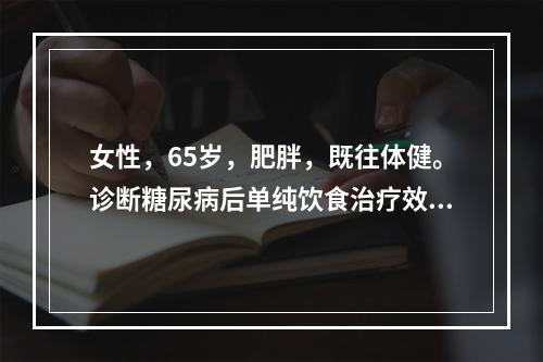 女性，65岁，肥胖，既往体健。诊断糖尿病后单纯饮食治疗效果不