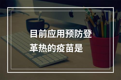 目前应用预防登革热的疫苗是