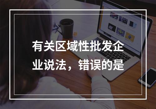 有关区域性批发企业说法，错误的是