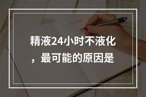 精液24小时不液化，最可能的原因是