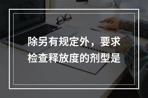 除另有规定外，要求检查释放度的剂型是