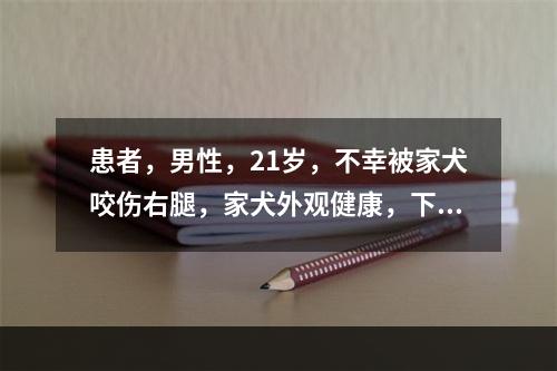 患者，男性，21岁，不幸被家犬咬伤右腿，家犬外观健康，下列哪