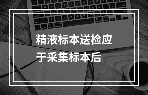 精液标本送检应于采集标本后