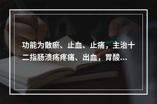 功能为散瘀、止血、止痛，主治十二指肠溃疡疼痛、出血，胃酸过多