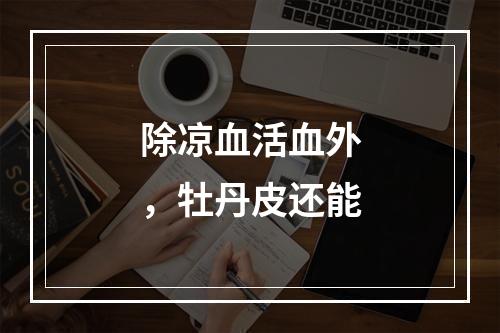 除凉血活血外，牡丹皮还能