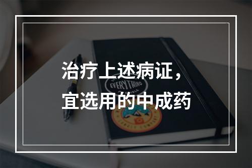 治疗上述病证，宜选用的中成药