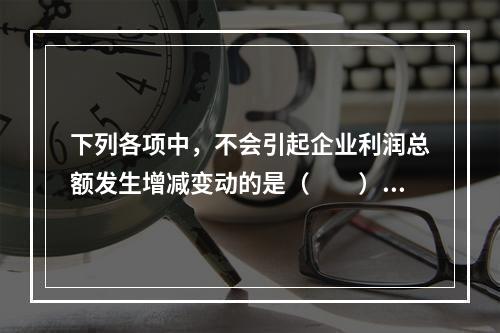 下列各项中，不会引起企业利润总额发生增减变动的是（　　）。