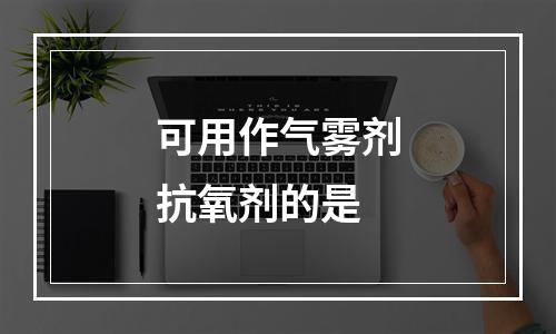 可用作气雾剂抗氧剂的是