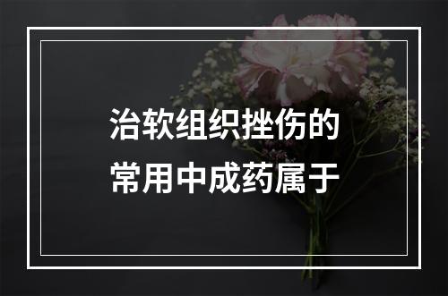 治软组织挫伤的常用中成药属于