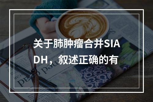 关于肺肿瘤合并SIADH，叙述正确的有