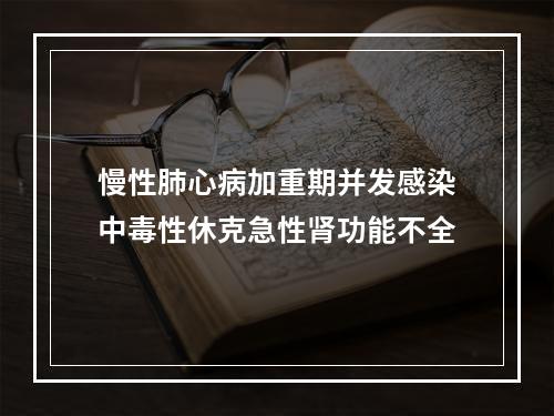 慢性肺心病加重期并发感染中毒性休克急性肾功能不全