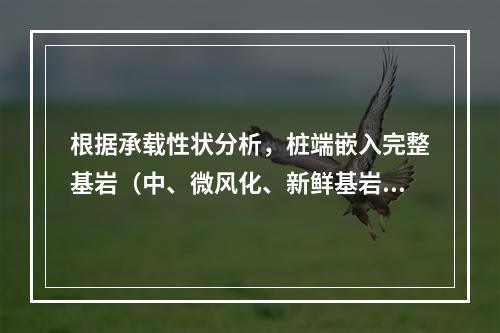 根据承载性状分析，桩端嵌入完整基岩（中、微风化、新鲜基岩）