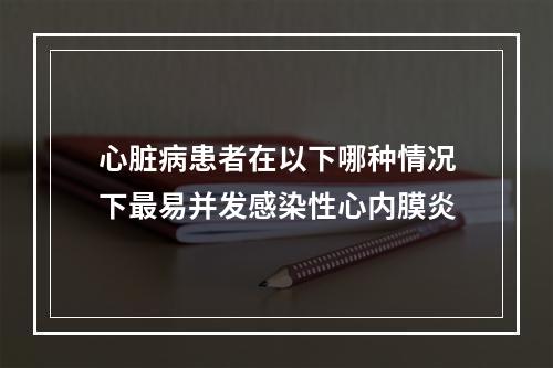 心脏病患者在以下哪种情况下最易并发感染性心内膜炎