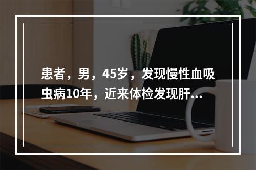 患者，男，45岁，发现慢性血吸虫病10年，近来体检发现肝肋下