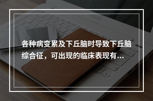 各种病变累及下丘脑时导致下丘脑综合征，可出现的临床表现有()