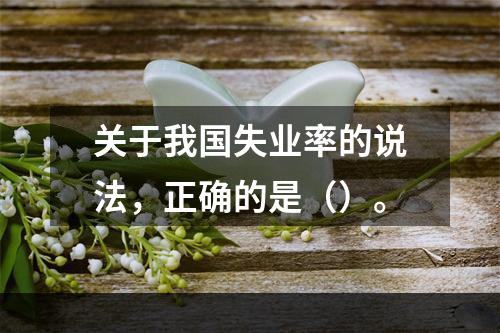 关于我国失业率的说法，正确的是（）。