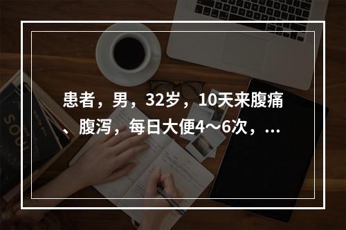 患者，男，32岁，10天来腹痛、腹泻，每日大便4～6次，呈暗