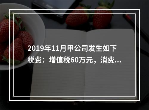 2019年11月甲公司发生如下税费：增值税60万元，消费税8